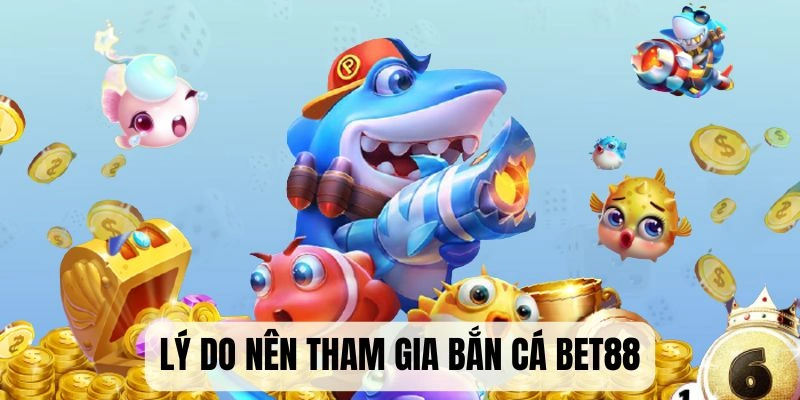 Lý do nên tham gia sảnh bắn cá Bet88