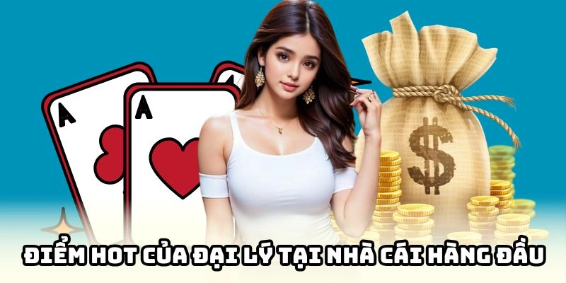 Điểm hot của đại lý tại nhà cái hàng đầu