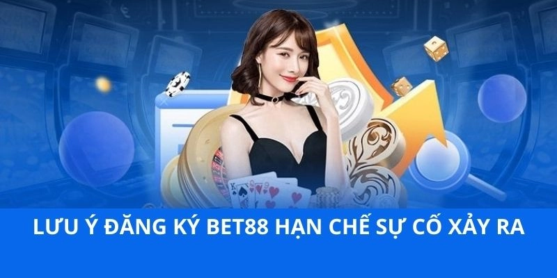 Lưu ý đăng ký BET88 hạn chế sự cố xảy ra 