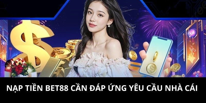 Nạp tiền BET88 cần đáp ứng yêu cầu nhà cái 