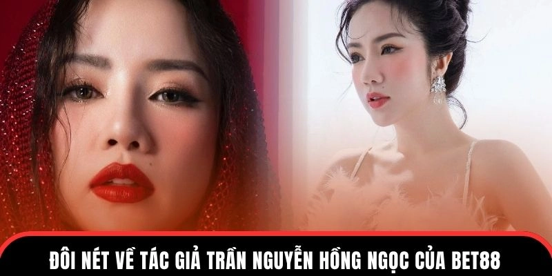 Tổng quan đôi nét về tác giả Trần Nguyễn Hồng Ngọc của Bet88